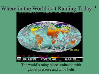 Where in the World is it Raining Today ?




        The world’s rainy places coincide with
            global pressure and wind belts
 