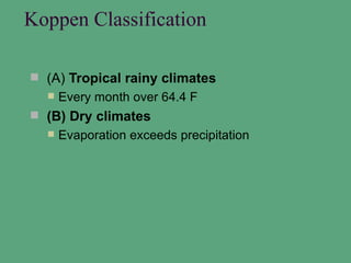 Koppen Classification

 (A) Tropical rainy climates
     Every month over 64.4 F
 (B) Dry climates
     Evaporation exceeds precipitation
 