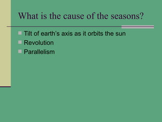 What is the cause of the seasons?
 Tilt of earth’s axis as it orbits the sun
 Revolution
 Parallelism
 