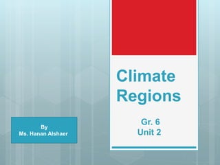 Climate
Regions
By
Ms. Hanan Alshaer
Gr. 6
Unit 2
 