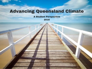 Advancing Queensland Climate
A Student Perspective
2016
 