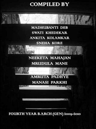 COMPILED BY


          MADHUBANTI DEB
          SWATI KHEDEKAR
         ANKITA KOLAMKAR
            SNEHA KORE


         NEEKETA MAHAJAN
          MRUDULA MANE

          AMRUTA PADHYE
          MANASI PARKHI




FOURTH YEAR B.ARCH (GEN) 2009-2010
 