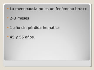 La menopausia no es un fenómeno brusco  2-3 meses 1 año sin pérdida hemática 45 y 55 años. 
