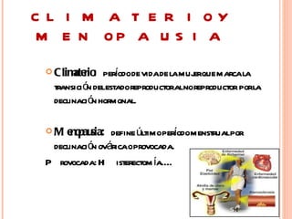 C L I M A T E R I OY
 M E N OP A U S I A

  Clim rio
       ate :       í
               perodode vidade lamuj que marcala
                                     er
  transici ó delestadoreproductoralnoreproductor porla
            n
  declinaci ó hormonal.
             n

 M    no sia: define últimoperodomenstrualpor
     e pau                      í
  declinaci ó ováricaoprovocada.
             n
 P rovocada: H isterectom ía……
 