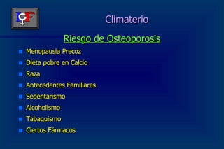 Climaterio Riesgo de Osteoporosis Menopausia Precoz Dieta pobre en Calcio Raza Antecedentes Familiares Sedentarismo Alcoholismo Tabaquismo Ciertos Fármacos 