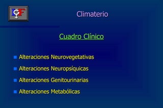 Climaterio Cuadro Clínico Alteraciones Neurovegetativas Alteraciones Neuropsíquicas Alteraciones Genitourinarias Alteraciones Metabólicas 