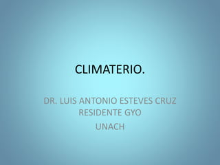 CLIMATERIO.
DR. LUIS ANTONIO ESTEVES CRUZ
RESIDENTE GYO
UNACH
 