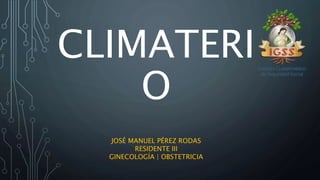 CLIMATERI
O
JOSÉ MANUEL PÉREZ RODAS
RESIDENTE III
GINECOLOGÍA | OBSTETRICIA
 