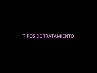 TIPOS DE TRATAMIENTO
 