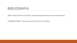 BIBLIOGRAFIA
oAAPEC: Editorial Ascune: Climaterio. Asociación Argentina para el estudio del Climaterio.
o CONSENSO FASGO: "Estado actual del tratamiento en climaterio
 
