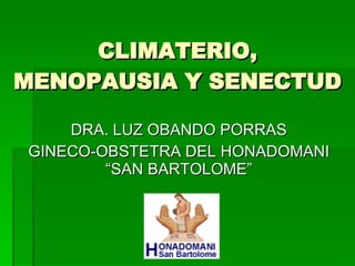 CLIMATERIO, MENOPAUSIA Y SENECTUD DRA. LUZ OBANDO PORRAS GINECO-OBSTETRA DEL HONADOMANI “SAN BARTOLOME” 