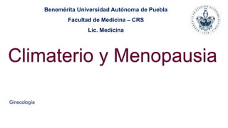 Climaterio y Menopausia
Benemérita Universidad Autónoma de Puebla
Facultad de Medicina – CRS
Lic. Medicina
Ginecología
 