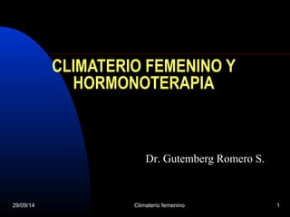 1 
CLIMATERIO FEMENINO Y 
HORMONOTERAPIA 
Dr. Gutemberg Romero S. 
29/09/14 Climaterio femenino 
 