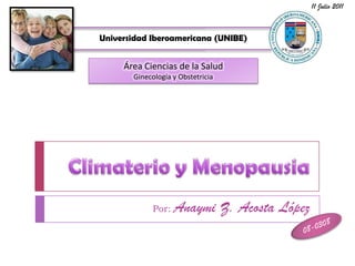 Climaterio y Menopausia Por: Anaymi Z. Acosta López 11 Julio 2011 Universidad Iberoamericana (UNIBE) Área Ciencias de la Salud Ginecología y Obstetricia 08-0308 