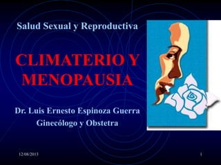12/08/2013 1
Salud Sexual y Reproductiva
CLIMATERIO Y
MENOPAUSIA
Dr. Luis Ernesto Espinoza Guerra
Ginecólogo y Obstetra
 