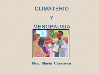 CLIMATERIO
Y
MENOPAUSIA
Dra. Doria Carrasco
 