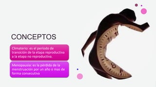 CONCEPTOS
Climaterio: es el período de
transición de la etapa reproductiva
a la etapa no reproductiva.
Menopausia: es la pérdida de la
menstruación por un año o mas de
forma consecutiva
 