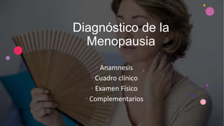 Diagnóstico de la
Menopausia
• Anamnesis
• Cuadro clínico
• Examen Físico
• Complementarios
 