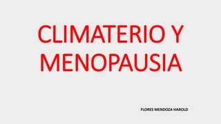 CLIMATERIO Y
MENOPAUSIA
FLORES MENDOZA HAROLD
 