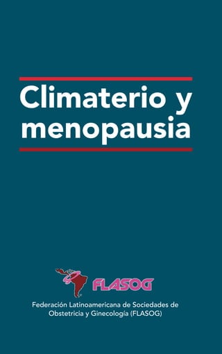 Climaterio y
menopausia
Climaterio
y
menopausia
Federación Latinoamericana de Sociedades de
Obstetricia y Ginecología (FLASOG)
Código
de
almacén:
U/O
-
04
-
2016
 
