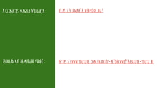 A Climates magyar Weblapja:
Iskolánkat bemutató videó: https://www.youtube.com/watch?v=pf7oHcwwj9Y&feature=youtu.be
https://climate14.webnode.hu/
 