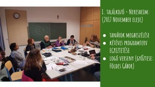 I. találkozó - Neresheim:
(2017 November eleje)
● tanárok megbeszélése
● kétéves programterv
EGYEZTETÉSE
● logó verseny (győztese:
Földes Gábor)
 