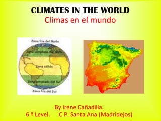 CLIMATES IN THE WORLD
    Climas en el mundo




           By Irene Cañadilla.
6 º Level. C.P. Santa Ana (Madridejos)
 