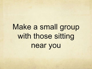 Make a small group
with those sitting
near you
 