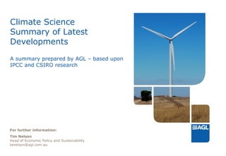 Climate Science Summary of Latest Developments A summary prepared by AGL – based upon IPCC and CSIRO research For further information: Tim Nelson Head of Economic Policy and Sustainability [email_address] 