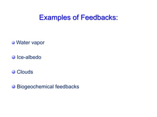 Examples of Feedbacks:
Water vapor
Ice-albedo
Clouds
Biogeochemical feedbacks
 