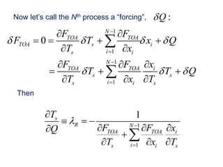 Now let’s call the Nth process a “forcing”,
1
1
1
1
0
N
TOA TOA
TOA s i
i
s i
N
TOA TOA i
s s
i
s i s
F F
F T x Q
T x
F F x
T T Q
T x T
   
  




 
   
 
  
  
  


Then
1
1
1
s
R N
TOA TOA i
i
s i s
T
F F x
Q
T x T
 


  
  


  

:
Q

 