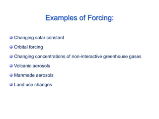 Examples of Forcing:
Changing solar constant
Orbital forcing
Changing concentrations of non-interactive greenhouse gases
Volcanic aerosols
Manmade aerosols
Land use changes
 
