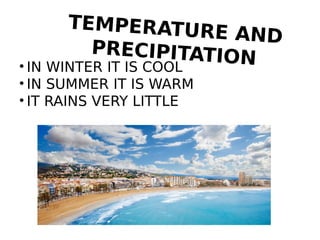 TEMPERATURE AND
PRECIPITATION• IN WINTER IT IS COOL
• IN SUMMER IT IS WARM
• IT RAINS VERY LITTLE
 