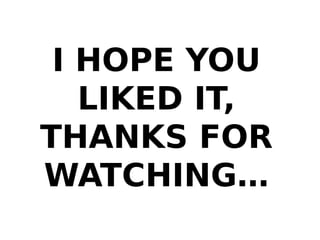 I HOPE YOU
LIKED IT,
THANKS FOR
WATCHING…
 