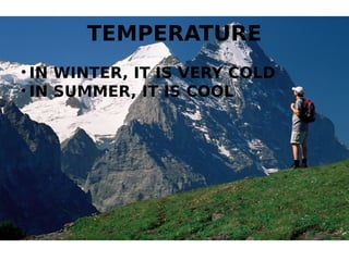 TEMPERATURE
• IN WINTER, IT IS VERY COLD
• IN SUMMER, IT IS COOL
 