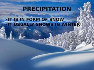 PRECIPITATION
• IT IS IN FORM OF SNOW
• IT USUALLY SNOWS IN WINTER
 