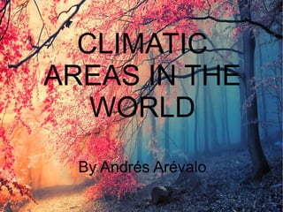 CLIMATIC
AREAS IN THE
WORLD
By Andrés Arévalo
 