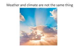 Weather and climate are not the same thing
 