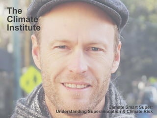 The
Climate
Institute

IN COLLABORATION WITH

Climate Smart Super:
Understanding Superannuation & Climate Risk
1

 