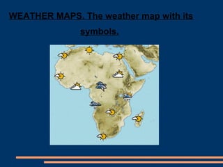 WEATHER MAPS. The weather map with its 
symbols. 
 