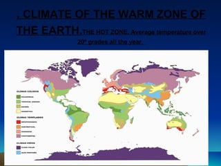 . CLIMATE OF THE WARM ZONE OF 
THE EARTH.THE HOT ZONE. Average temperature over 
20º grades all the year. 
 