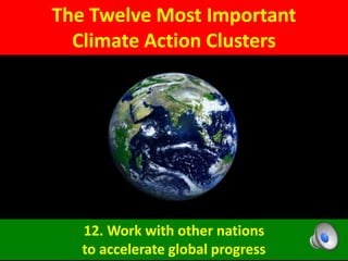 The Twelve Most Important
Climate Action Clusters
12. Work with other nations
to accelerate global progress
 