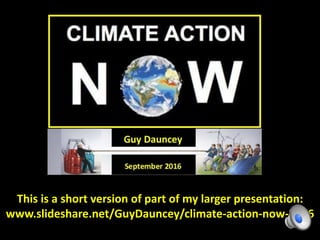 This is a short version of part of my larger presentation:
www.slideshare.net/GuyDauncey/climate-action-now-2016
 