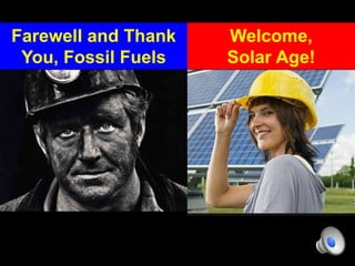 Farewell and Thank
You, Fossil Fuels
Welcome,
Solar Age!
 