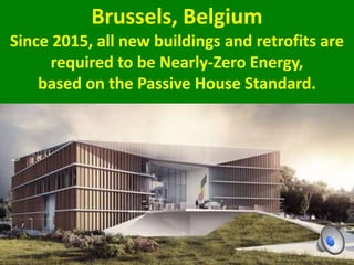 Brussels, Belgium
Since 2015, all new buildings and retrofits are
required to be Nearly-Zero Energy,
based on the Passive House Standard.
 