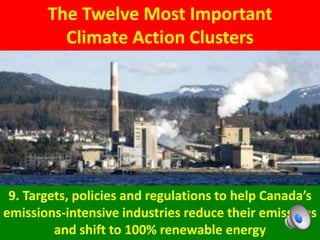 The Twelve Most Important
Climate Action Clusters
9. Targets, policies and regulations to help Canada’s
emissions-intensive industries reduce their emissions
and shift to 100% renewable energy
 
