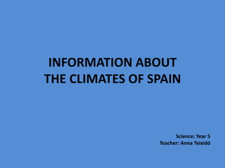 Science: Year 5
Teacher: Anna Teixidó
INFORMATION ABOUT
THE CLIMATES OF SPAIN
 