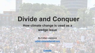 Divide and Conquer
How climate change is used as a
wedge issue
By Callan Lawrence
callan.comms@gmail.com
LinkedIn
 