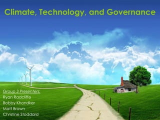 Climate, Technology, and Governance




Group 3 Presenters:
Ryan Radcliffe
Bobby Khondker
Matt Brown
Christine Stoddard
 