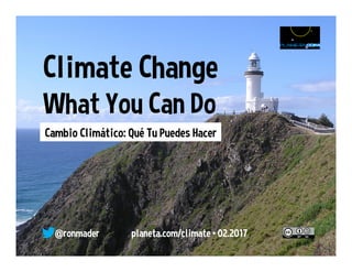 Climate Change
What You Can Do
Cambio Climático: Qué Tu Puedes Hacer
@ronmader planeta.com/climate • 02.2017
 